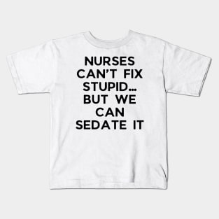 Nurses can’t fix stupid but we can sedate it Kids T-Shirt